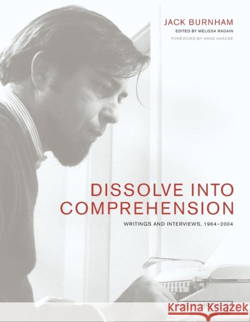 Dissolve into Comprehension: Writings and Interviews, 1964-2004 Jack Burnham Melissa Ragain Hans Haacke 9780262548809 MIT Press