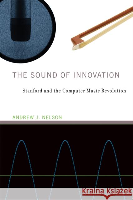 The Sound of Innovation: Stanford and the Computer Music Revolution Andrew J. Nelson (Assistant Professor of Management, University of Oregon) 9780262548946