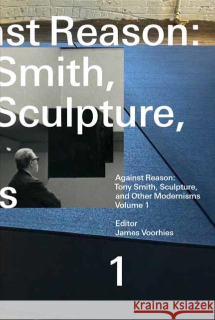 Against Reason, Volume 1: Tony Smith, Sculpture, and Other Modernisms James Voorhies 9780262549141 MIT Press Ltd