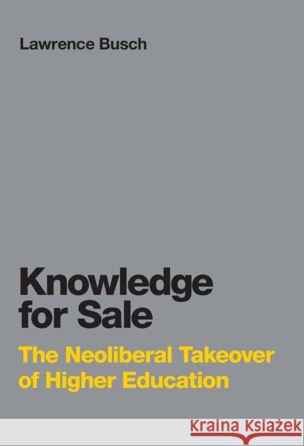 Knowledge for Sale: The Neoliberal Takeover of Higher Education Lawrence Busch (University Distinguished Professor in the Center for the Study of Standards and Society, Michigan State  9780262549264