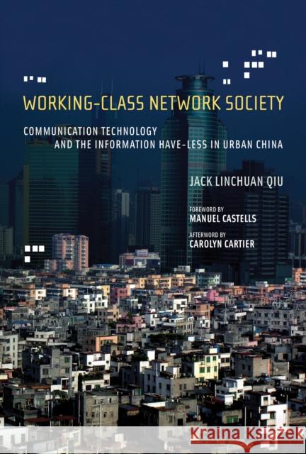 Working-Class Network Society: Communication Technology and the Information Have-Less in Urban China Jack Linchuan Qiu (Assistant Professor, The Chinese University of Hong Kong), Manuel Castells (Professor of Communicatio 9780262549318