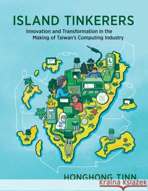 Island Tinkerers: Innovation and Transformation in the Making of Taiwan’s Computing Industry Honghong Tinn 9780262549387 MIT Press