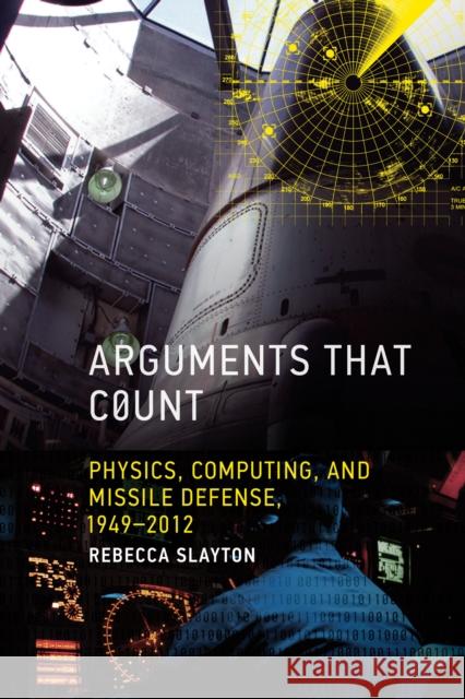 Arguments that Count: Physics, Computing, and Missile Defense, 1949-2012 Rebecca Slayton 9780262549578 MIT Press