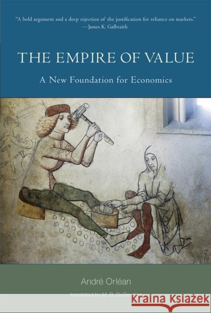 The Empire of Value: A New Foundation for Economics Andre Orlean M. B. Debevoise 9780262549585 MIT Press