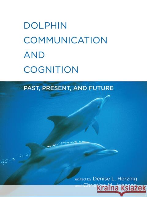 Dolphin Communication and Cognition: Past, Present, and Future Denise L. Herzing Christine M. Johnson 9780262549622 MIT Press