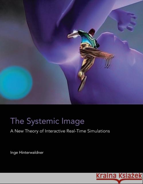 The Systemic Image: A New Theory of Interactive Real-Time Simulations Inge Hinterwaldner 9780262549646 MIT Press