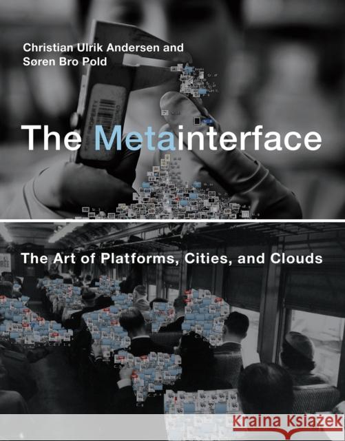 The Metainterface: The Art of Platforms, Cities, and Clouds Christian Ulrik Andersen Soren Bro Pold 9780262549677 MIT Press
