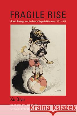 Fragile Rise: Grand Strategy and the Fate of Imperial Germany, 1871-1914 Xu Qiyu Graham Allison Joshua Hill 9780262549738 MIT Press