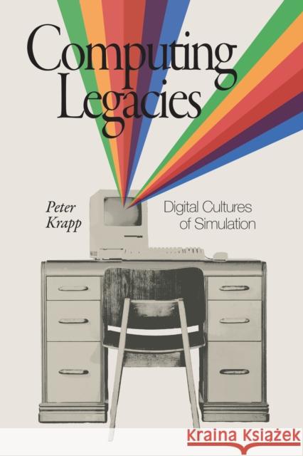 Computing Legacies: Digital Cultures of Simulation Peter Krapp 9780262549837 MIT Press