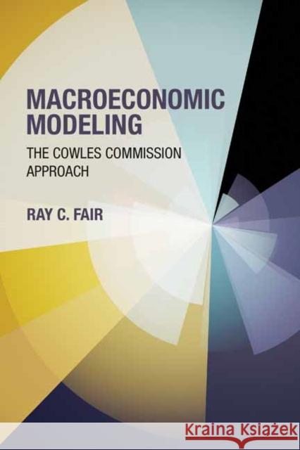 Macroeconomic Modeling: The Cowles Commission Approach Ray C. Fair 9780262549844 MIT Press Ltd