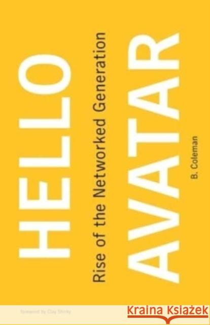 Hello Avatar: Rise of the Networked Generation B. Coleman Clay Shirky 9780262549899 MIT Press