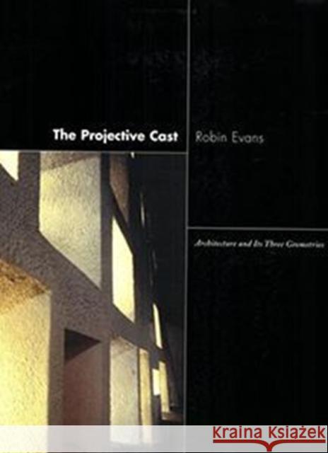 The Projective Cast: Architecture and Its Three Geometries Evans, Robin 9780262550383