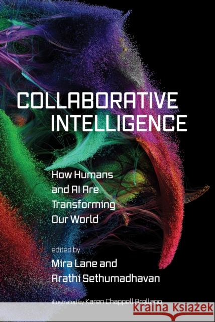 Collaborative Intelligence: How Humans and AI Are Transforming Our World Mira Lane Arathi Sethumadhavan Karen Chappel 9780262550789