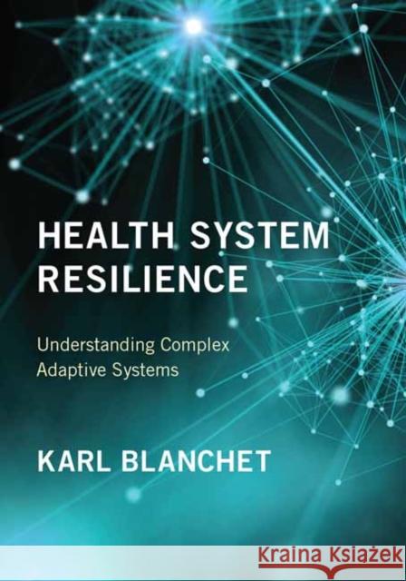 Health System Resilience: Understanding Complex Adaptive Systems Karl Blanchet 9780262550925 MIT Press