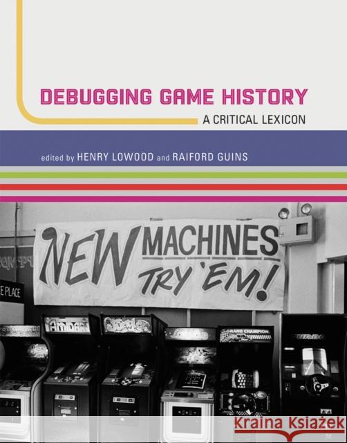 Debugging Game History: A Critical Lexicon Henry Lowood Raiford Guins 9780262551106 MIT Press