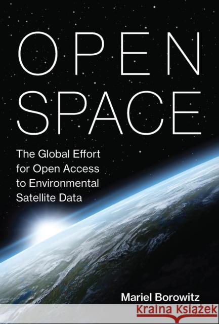 Open Space: The Global Effort for Open Access to Environmental Satellite Data Mariel Borowitz 9780262551199 MIT Press