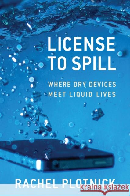 License to Spill: Where Dry Devices Meet Liquid Lives Rachel Plotnick 9780262551588 MIT Press