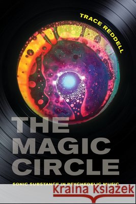 The Magic Circle: Sonic Substance in Psychedelic Music Trace Reddell 9780262551731 MIT Press