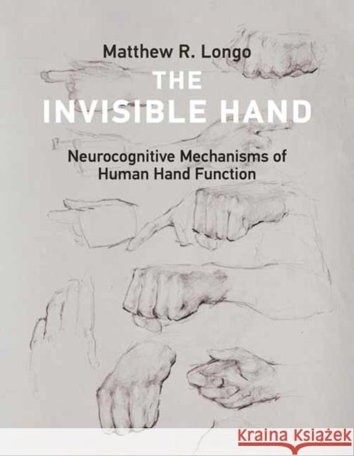 The Invisible Hand: Neurocognitive Mechanisms of Human Hand Function Matthew R. Longo 9780262551878 MIT Press