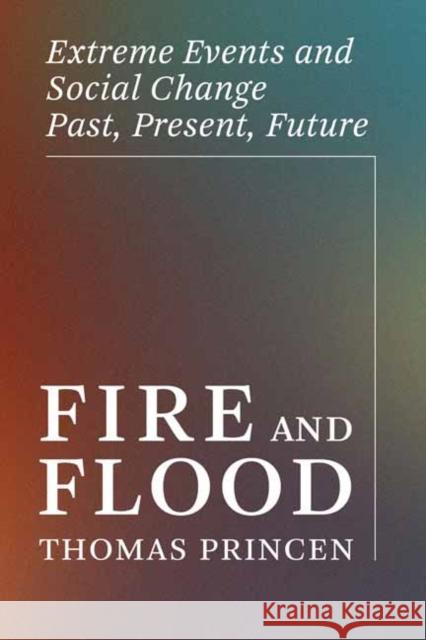 Fire and Flood: Extreme Events and Social Change Past, Present, Future Thomas Princen 9780262552127 MIT Press