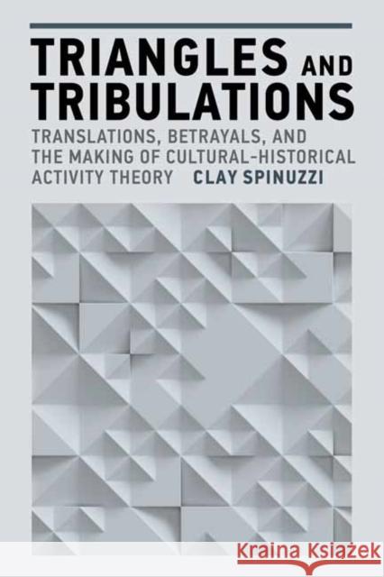 Triangles and Tribulations: Translations, Betrayals, and the Making of Cultural-Historical Activity Theory Clay Spinuzzi 9780262552172