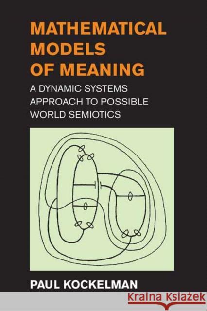 Mathematical Models of Meaning: A Dynamic Systems Approach to Possible World Semiotics Paul Kockelman 9780262552684 MIT Press