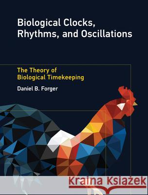 Biological Clocks, Rhythms, and Oscillations: The Theory of Biological Timekeeping Daniel B. Forger 9780262552813 MIT Press