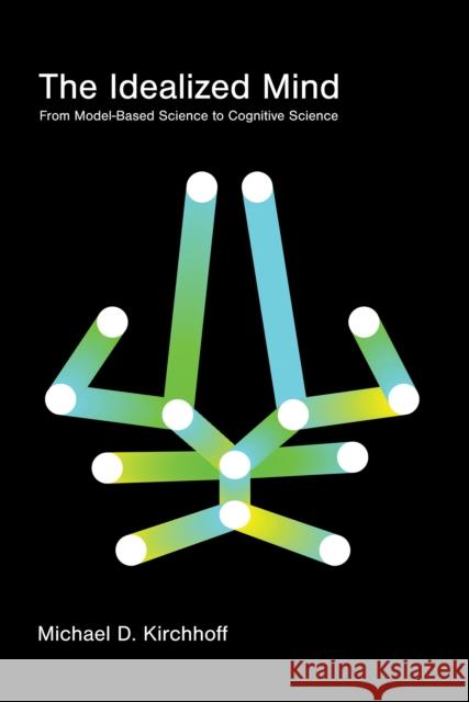 The Idealized Mind: From Model-Based Science to Cognitive Science Michael D. Kirchhoff 9780262552936 MIT Press