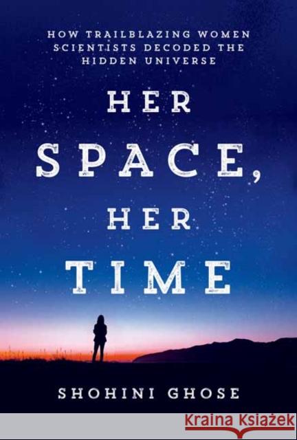 Her Space, Her Time: How Trailblazing Women Scientists Decoded the Hidden Universe Shohini Ghose 9780262552998 MIT Press