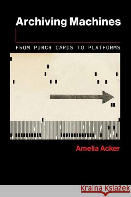 Archiving Machines: From Punch Cards to Platforms Amelia Acker 9780262553247 MIT Press Ltd