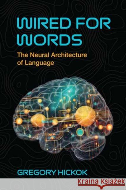 Wired for Words: The Neural Architecture of Language Gregory Hickok 9780262553414 MIT Press