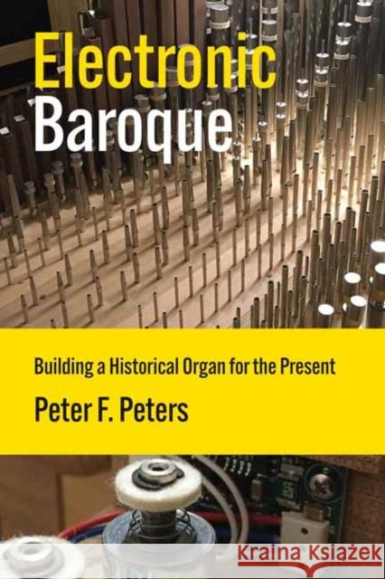 Electronic Baroque: Building a Historical Organ for the Present Peter F. Peters 9780262553636