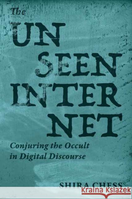 The Unseen Internet: Conjuring the Occult in Digital Discourse Shira Chess 9780262553889 MIT Press