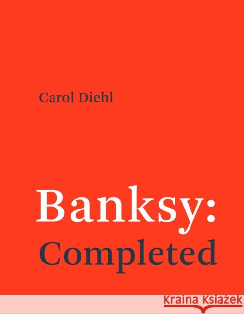 Banksy: Completed Carol Diehl 9780262553933 MIT Press