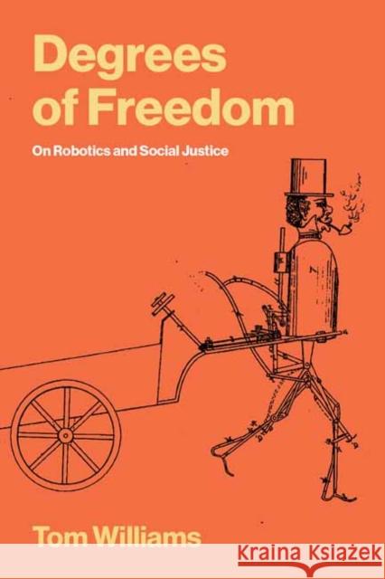 Degrees of Freedom: On Robotics and Social Justice Tom Williams 9780262554022 MIT Press