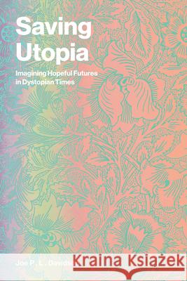 Saving Utopia: Imagining Hopeful Futures in Dystopian Times Joe P. L. Davidson 9780262554046 MIT Press