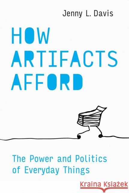 How Artifacts Afford: The Power and Politics of Everyday Things Jenny L. Davis 9780262554107 MIT Press