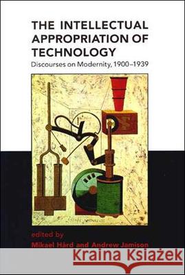The Intellectual Appropriation of Technology: Discourses on Modernity, 1900-1939 Mikael Hard (Darmstadt University of Technology), Andrew Jamison (Professor of Technology and Society, Aalborg Universit 9780262581660