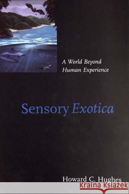 Sensory Exotica : A World beyond Human Experience Howard C. Hughes 9780262582049