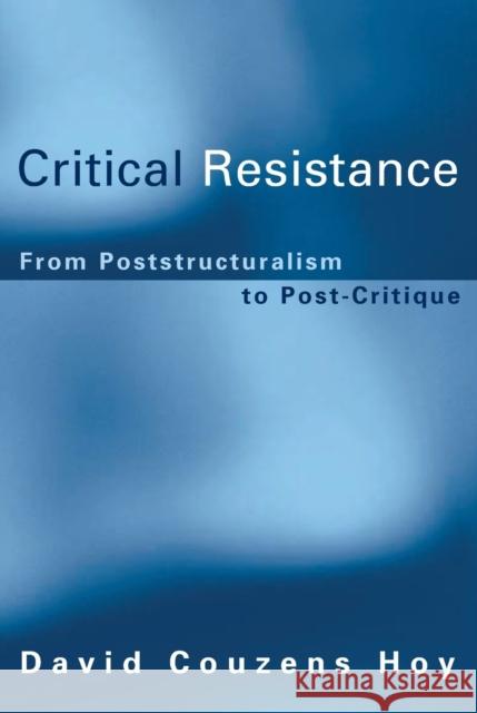 Critical Resistance: From Poststructuralism to Post-Critique Hoy, David Couzens 9780262582636 MIT Press