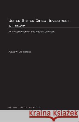 United States Direct Investment in France: An Investigation of the French Charges Allan W. Johnstone 9780262600552 MIT Press Ltd