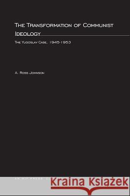 The Transformation of Communist Ideology: The Yugoslav Case, 1945–1953 A. Ross Johnson 9780262600576 MIT Press Ltd