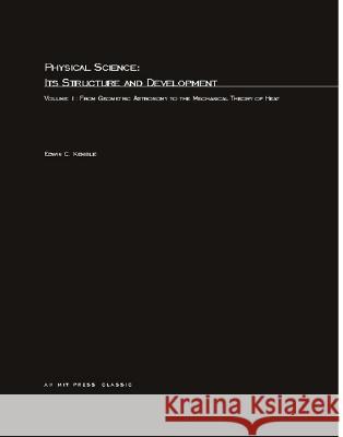 Physical Science, Its Structure and Development: From Geometric Astronomy to the Mechanical Theory of Heat: Volume 1 Edwin C. Kemble 9780262610025