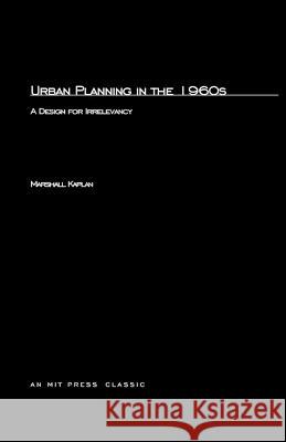 Urban Planning in the 1960s: A Design for Irrelevancy Marshall Kaplan 9780262610186 MIT Press Ltd