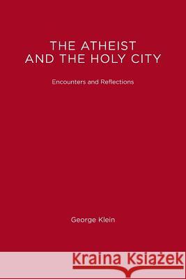 The Atheist and the Holy City: Encounters and Reflections George Klein Theodore Friedmann Ingrid Friedmann 9780262610773 MIT Press (MA)