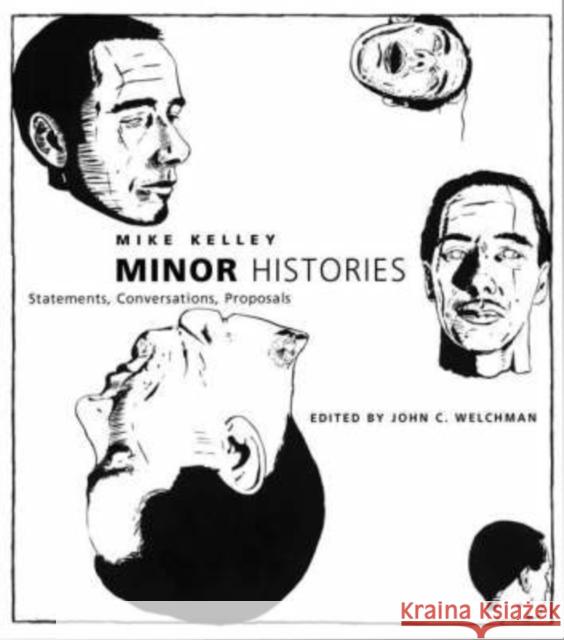 Minor Histories : Statements, Conversations, Proposals Mike Kelley John C. Welchman 9780262611985