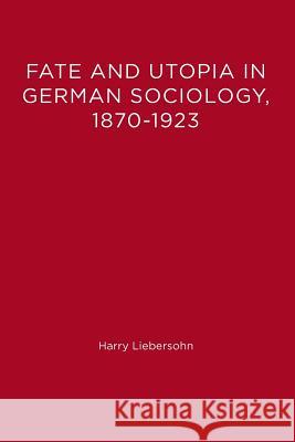 Fate and Utopia in German Sociology, 1870-1923 Liebersohn, Harry 9780262620796 MIT Press (MA)