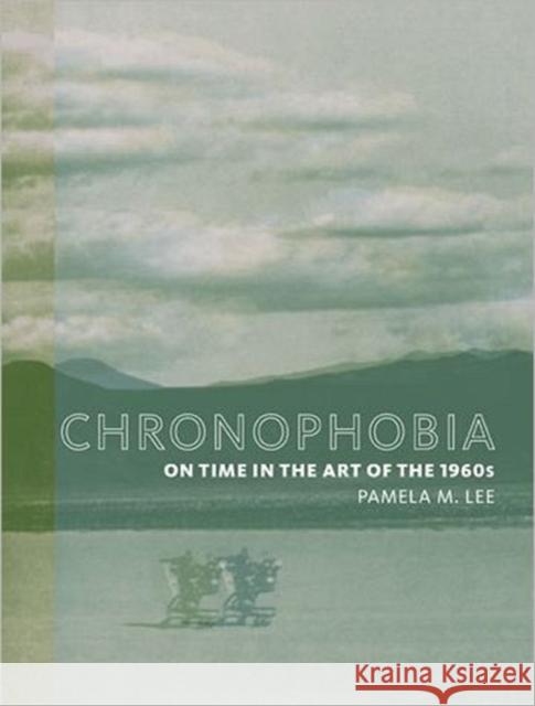 Chronophobia: On Time in the Art of the 1960s Lee, Pamela M. 9780262622035 MIT Press