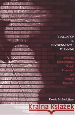 Evaluation in Environmental Planning: Assessing Environmental, Social, Economic, and Political Trade-Offs Donald McAllister Donald M. McAllister 9780262630870 Mit Press