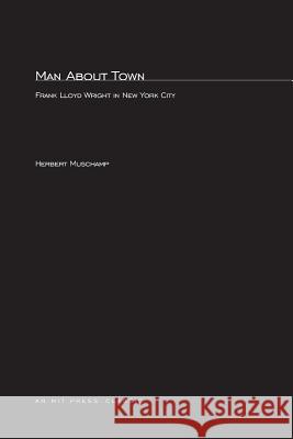 Man About Town: Frank Lloyd Wright in New York City Herbert Muschamp 9780262631006